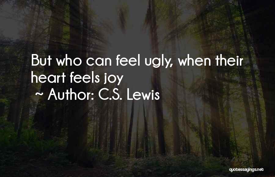 C.S. Lewis Quotes: But Who Can Feel Ugly, When Their Heart Feels Joy