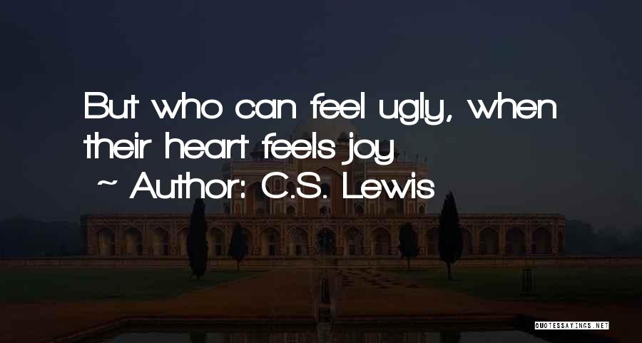 C.S. Lewis Quotes: But Who Can Feel Ugly, When Their Heart Feels Joy