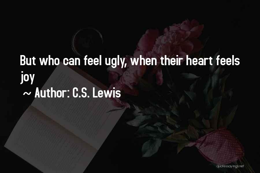 C.S. Lewis Quotes: But Who Can Feel Ugly, When Their Heart Feels Joy