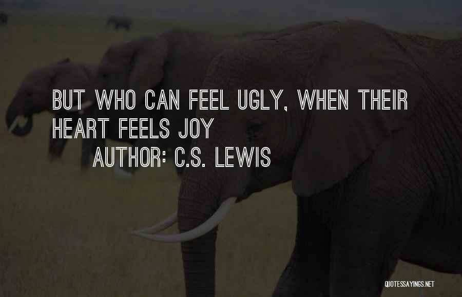 C.S. Lewis Quotes: But Who Can Feel Ugly, When Their Heart Feels Joy