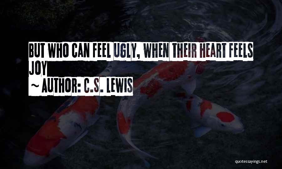 C.S. Lewis Quotes: But Who Can Feel Ugly, When Their Heart Feels Joy
