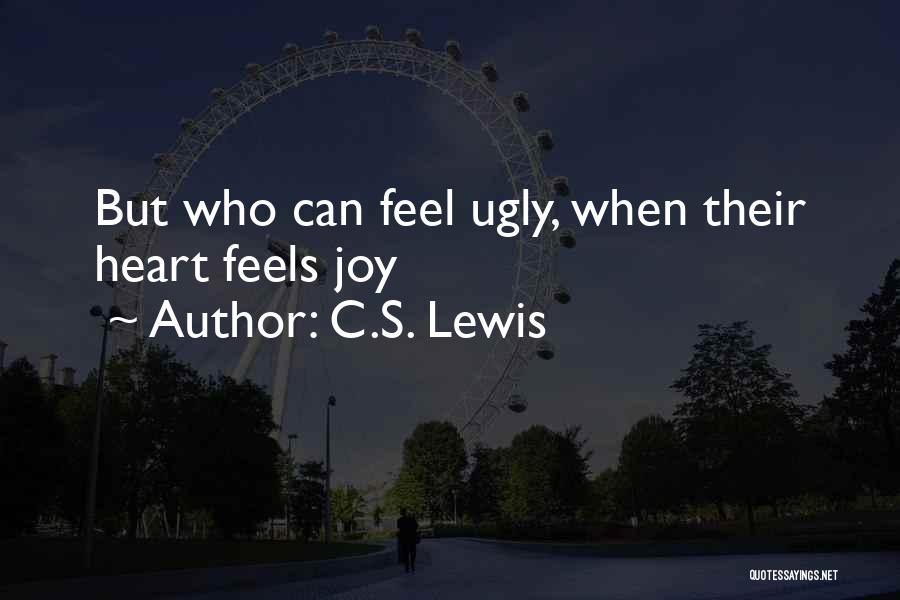 C.S. Lewis Quotes: But Who Can Feel Ugly, When Their Heart Feels Joy