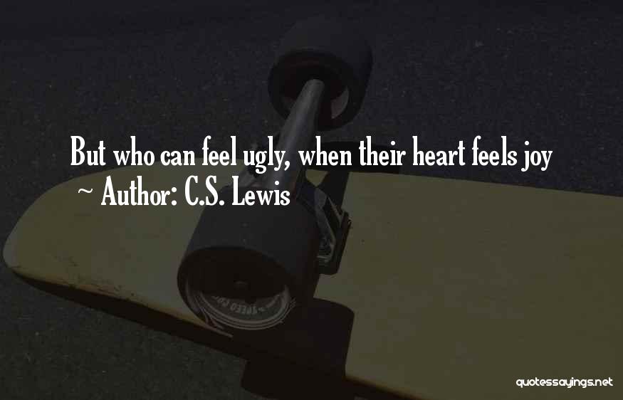 C.S. Lewis Quotes: But Who Can Feel Ugly, When Their Heart Feels Joy