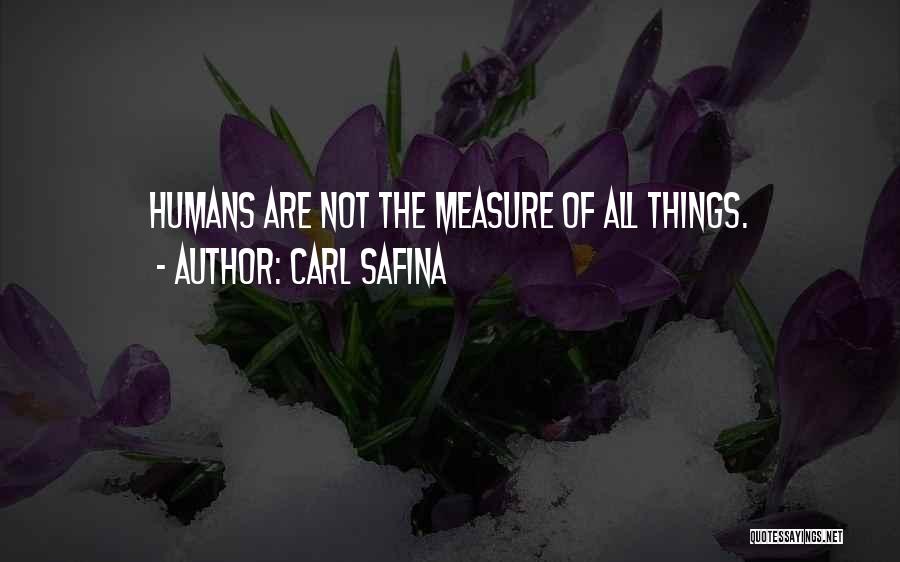 Carl Safina Quotes: Humans Are Not The Measure Of All Things.