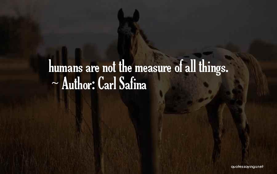 Carl Safina Quotes: Humans Are Not The Measure Of All Things.