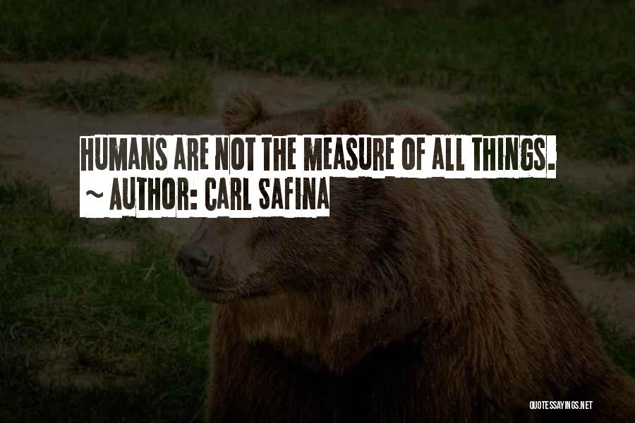 Carl Safina Quotes: Humans Are Not The Measure Of All Things.
