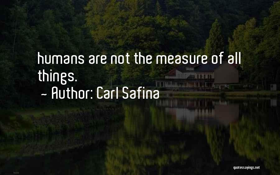 Carl Safina Quotes: Humans Are Not The Measure Of All Things.