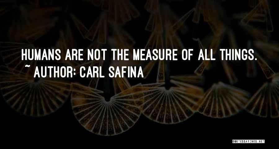 Carl Safina Quotes: Humans Are Not The Measure Of All Things.