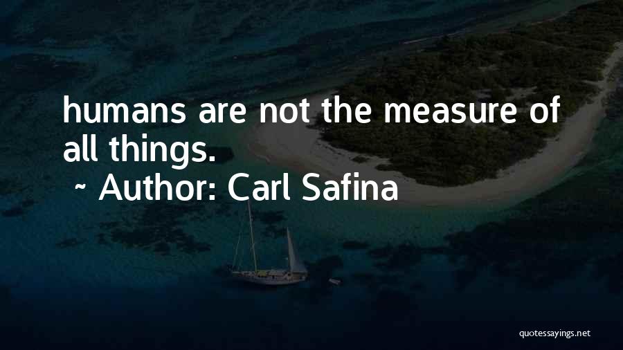 Carl Safina Quotes: Humans Are Not The Measure Of All Things.