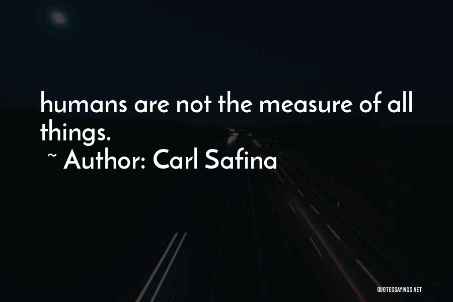 Carl Safina Quotes: Humans Are Not The Measure Of All Things.