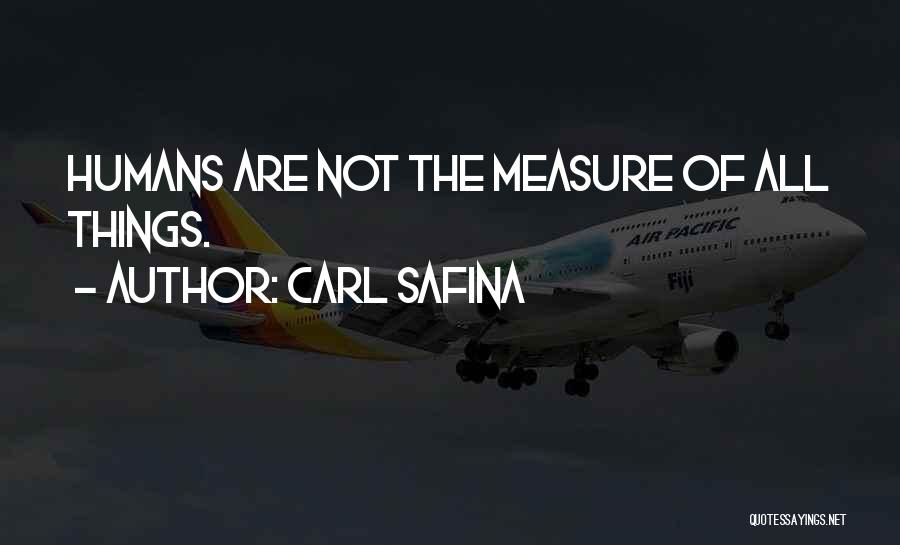Carl Safina Quotes: Humans Are Not The Measure Of All Things.