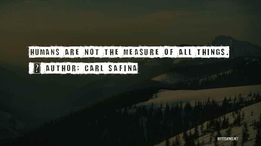 Carl Safina Quotes: Humans Are Not The Measure Of All Things.