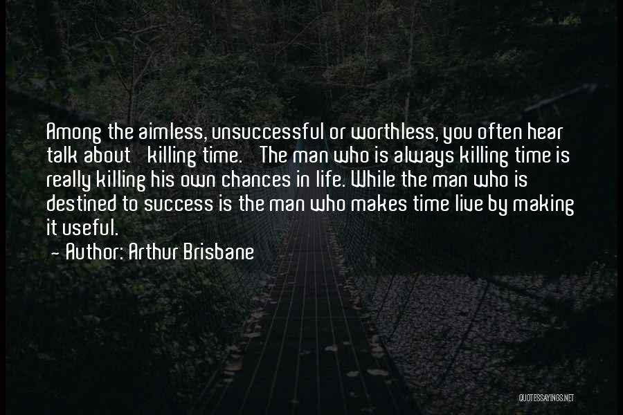 Arthur Brisbane Quotes: Among The Aimless, Unsuccessful Or Worthless, You Often Hear Talk About 'killing Time.' The Man Who Is Always Killing Time
