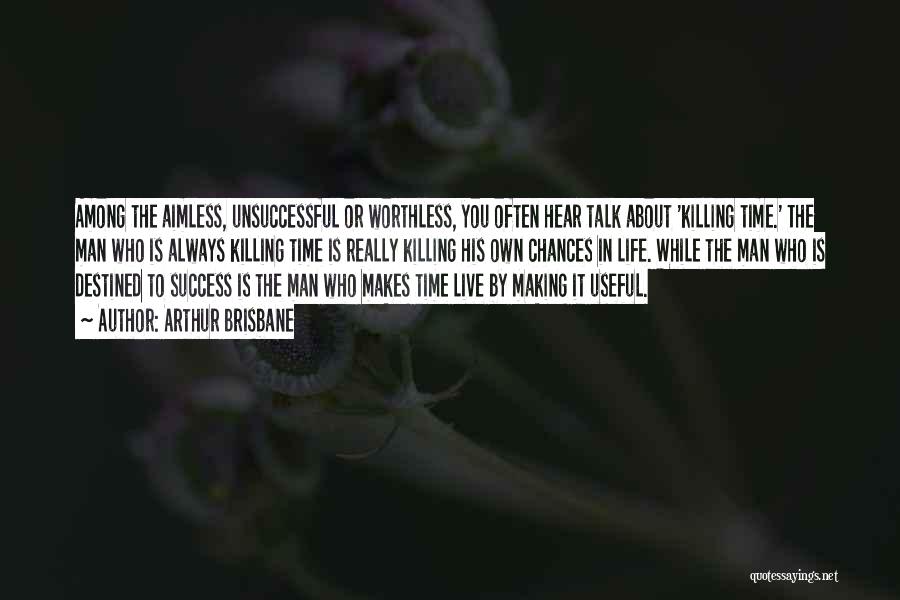 Arthur Brisbane Quotes: Among The Aimless, Unsuccessful Or Worthless, You Often Hear Talk About 'killing Time.' The Man Who Is Always Killing Time