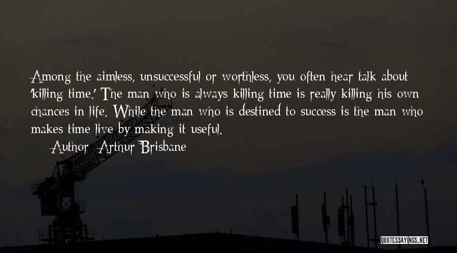 Arthur Brisbane Quotes: Among The Aimless, Unsuccessful Or Worthless, You Often Hear Talk About 'killing Time.' The Man Who Is Always Killing Time
