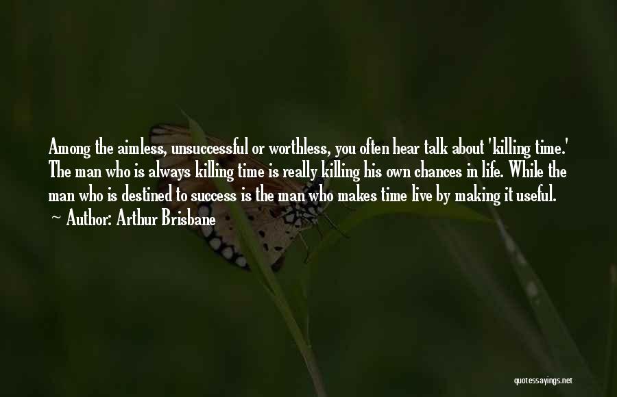 Arthur Brisbane Quotes: Among The Aimless, Unsuccessful Or Worthless, You Often Hear Talk About 'killing Time.' The Man Who Is Always Killing Time