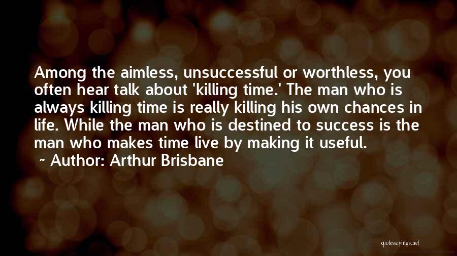 Arthur Brisbane Quotes: Among The Aimless, Unsuccessful Or Worthless, You Often Hear Talk About 'killing Time.' The Man Who Is Always Killing Time