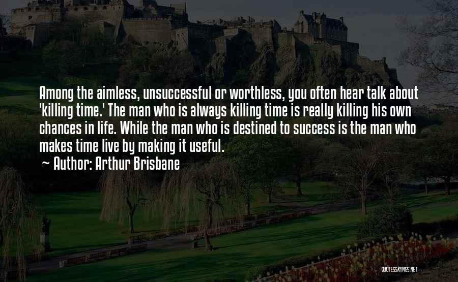 Arthur Brisbane Quotes: Among The Aimless, Unsuccessful Or Worthless, You Often Hear Talk About 'killing Time.' The Man Who Is Always Killing Time
