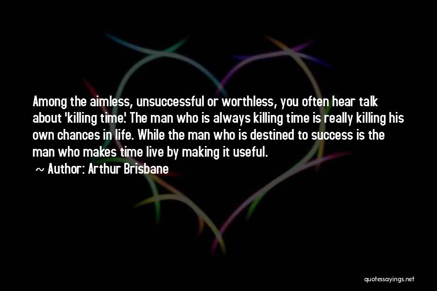 Arthur Brisbane Quotes: Among The Aimless, Unsuccessful Or Worthless, You Often Hear Talk About 'killing Time.' The Man Who Is Always Killing Time