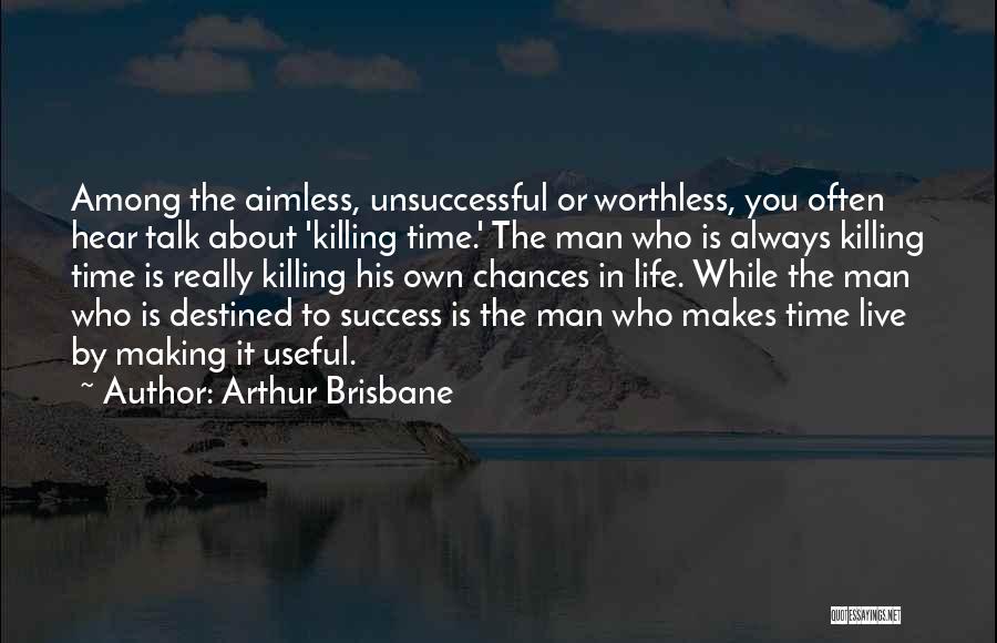 Arthur Brisbane Quotes: Among The Aimless, Unsuccessful Or Worthless, You Often Hear Talk About 'killing Time.' The Man Who Is Always Killing Time