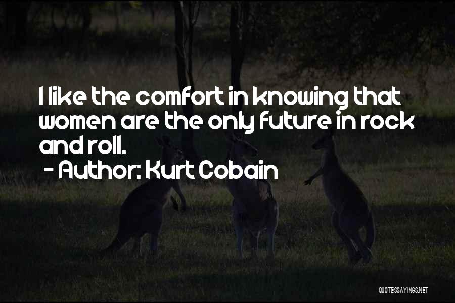 Kurt Cobain Quotes: I Like The Comfort In Knowing That Women Are The Only Future In Rock And Roll.