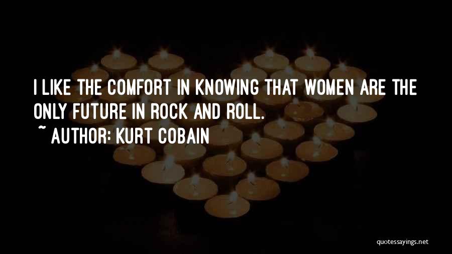 Kurt Cobain Quotes: I Like The Comfort In Knowing That Women Are The Only Future In Rock And Roll.