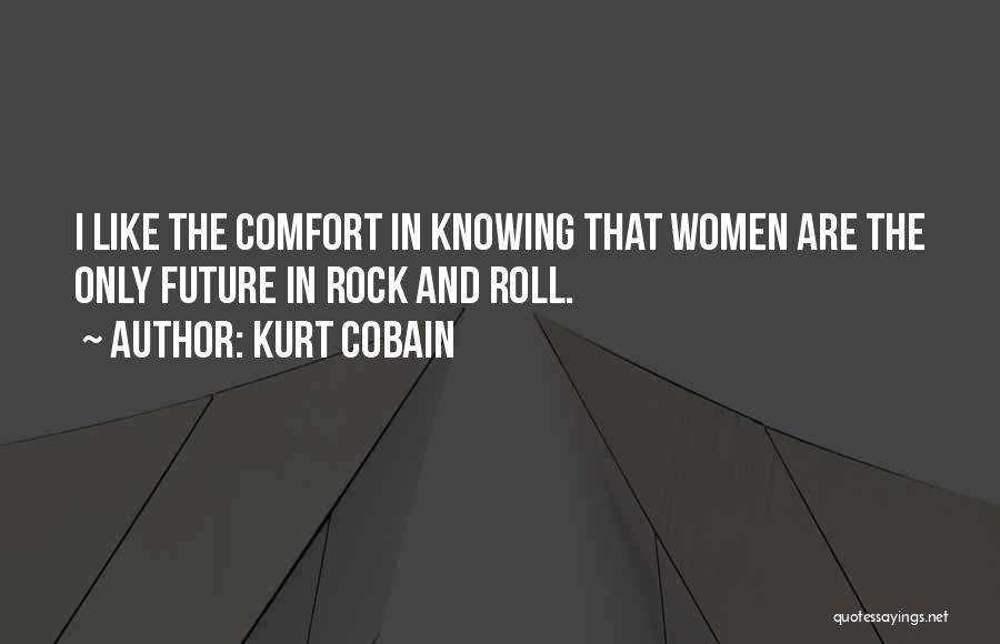Kurt Cobain Quotes: I Like The Comfort In Knowing That Women Are The Only Future In Rock And Roll.