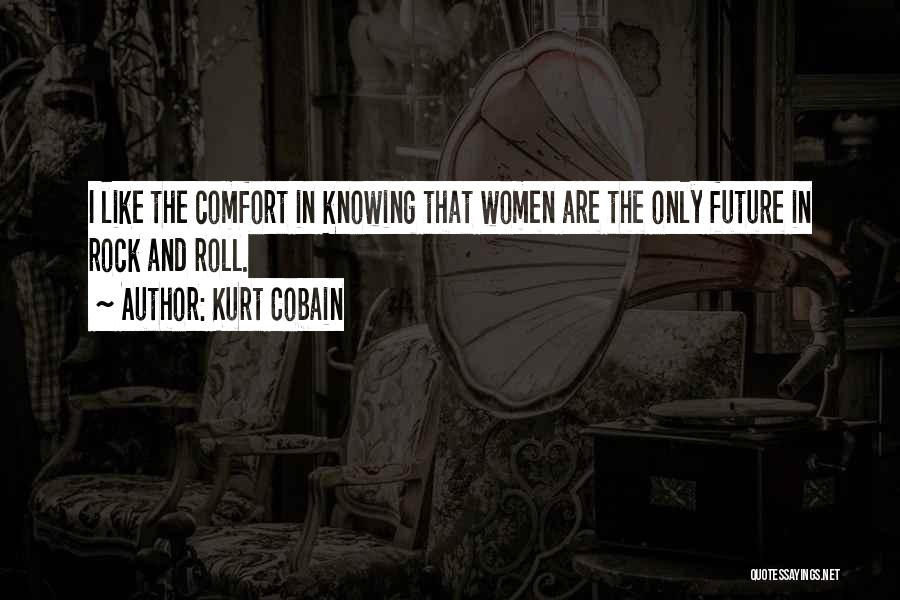 Kurt Cobain Quotes: I Like The Comfort In Knowing That Women Are The Only Future In Rock And Roll.