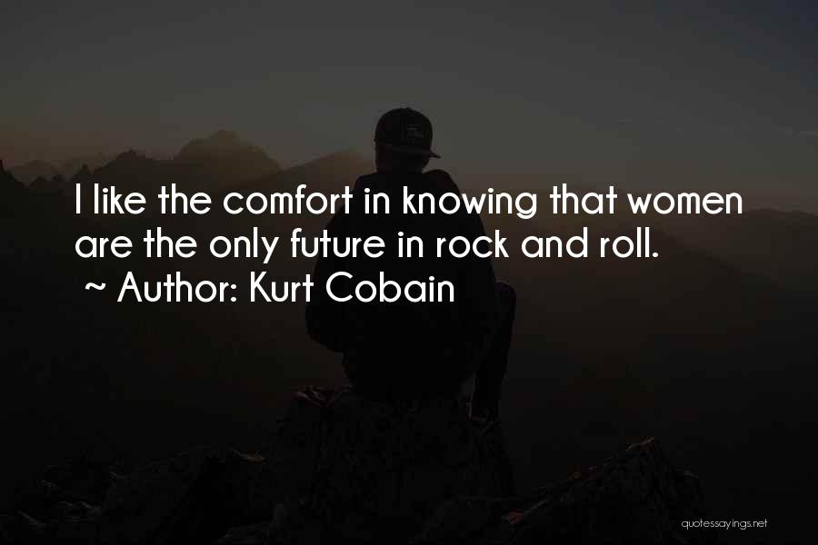 Kurt Cobain Quotes: I Like The Comfort In Knowing That Women Are The Only Future In Rock And Roll.
