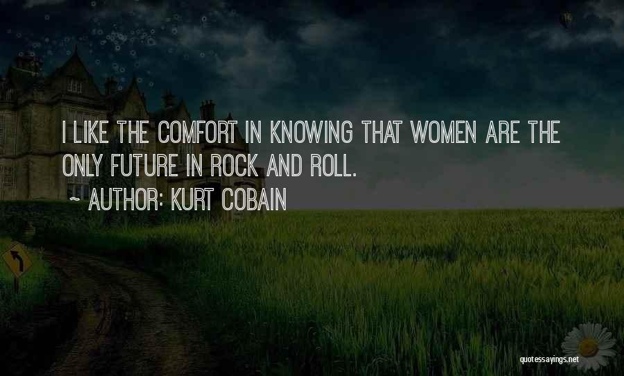 Kurt Cobain Quotes: I Like The Comfort In Knowing That Women Are The Only Future In Rock And Roll.