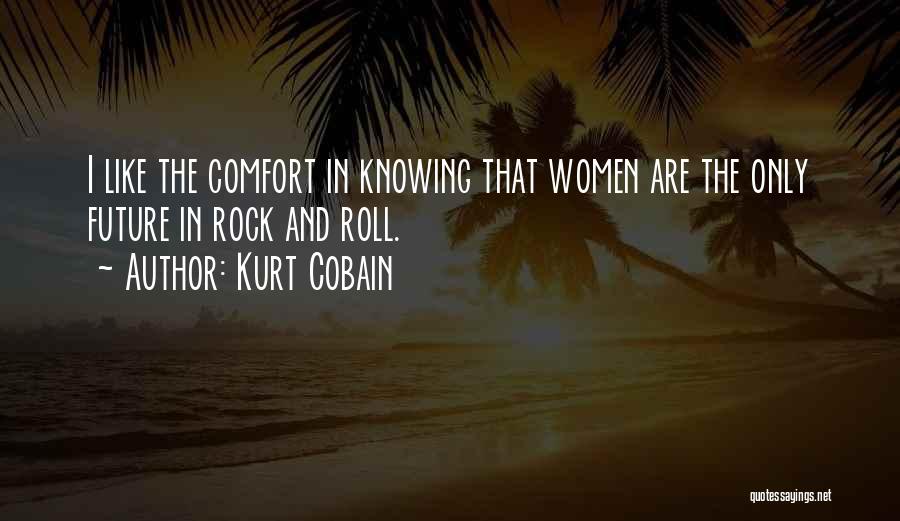 Kurt Cobain Quotes: I Like The Comfort In Knowing That Women Are The Only Future In Rock And Roll.