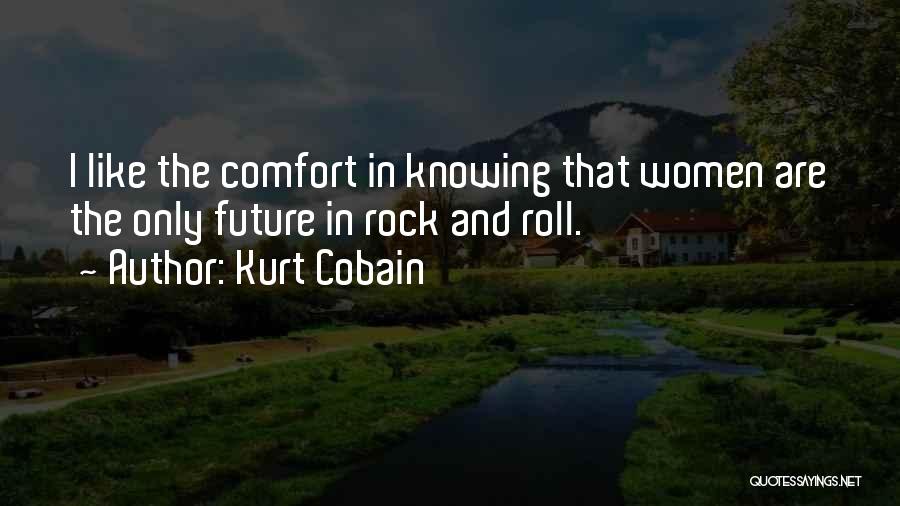 Kurt Cobain Quotes: I Like The Comfort In Knowing That Women Are The Only Future In Rock And Roll.