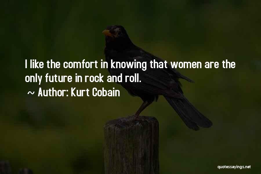 Kurt Cobain Quotes: I Like The Comfort In Knowing That Women Are The Only Future In Rock And Roll.