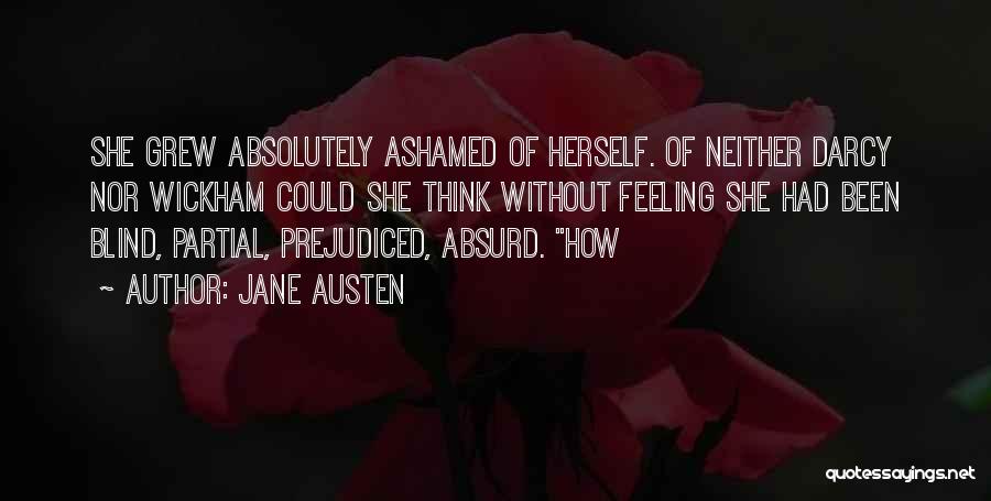 Jane Austen Quotes: She Grew Absolutely Ashamed Of Herself. Of Neither Darcy Nor Wickham Could She Think Without Feeling She Had Been Blind,