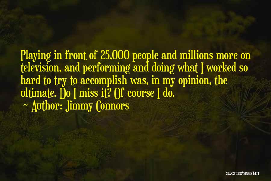 Jimmy Connors Quotes: Playing In Front Of 25,000 People And Millions More On Television, And Performing And Doing What I Worked So Hard