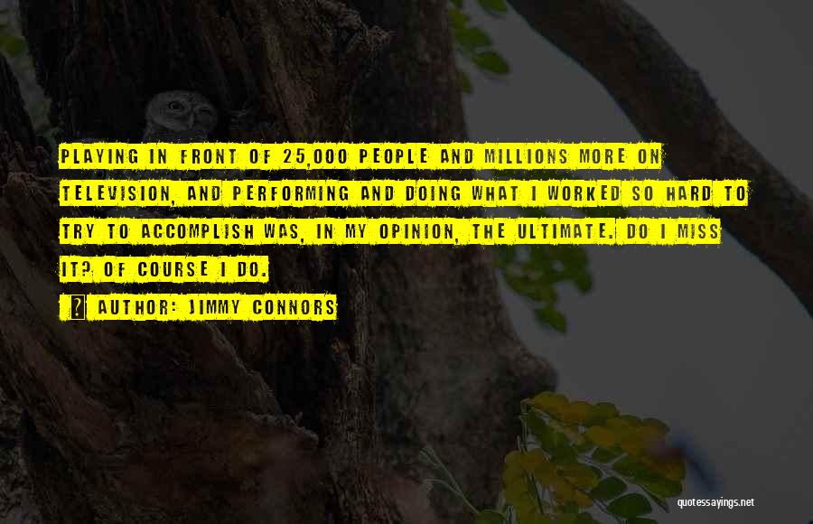 Jimmy Connors Quotes: Playing In Front Of 25,000 People And Millions More On Television, And Performing And Doing What I Worked So Hard