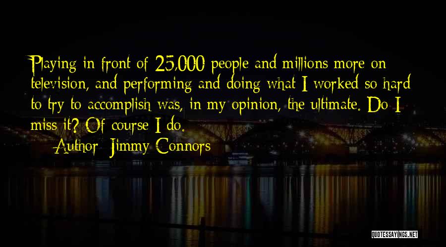 Jimmy Connors Quotes: Playing In Front Of 25,000 People And Millions More On Television, And Performing And Doing What I Worked So Hard