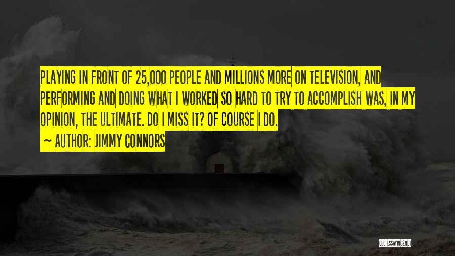 Jimmy Connors Quotes: Playing In Front Of 25,000 People And Millions More On Television, And Performing And Doing What I Worked So Hard