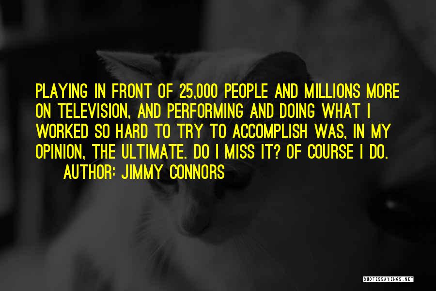 Jimmy Connors Quotes: Playing In Front Of 25,000 People And Millions More On Television, And Performing And Doing What I Worked So Hard