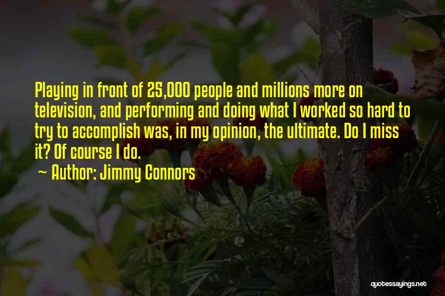 Jimmy Connors Quotes: Playing In Front Of 25,000 People And Millions More On Television, And Performing And Doing What I Worked So Hard