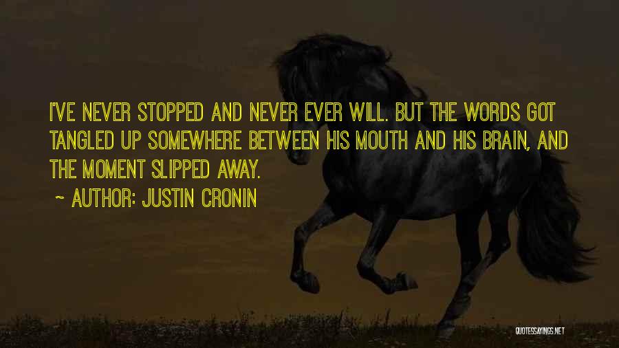 Justin Cronin Quotes: I've Never Stopped And Never Ever Will. But The Words Got Tangled Up Somewhere Between His Mouth And His Brain,