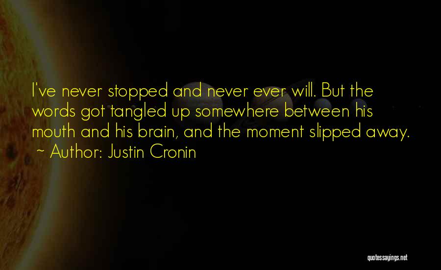 Justin Cronin Quotes: I've Never Stopped And Never Ever Will. But The Words Got Tangled Up Somewhere Between His Mouth And His Brain,