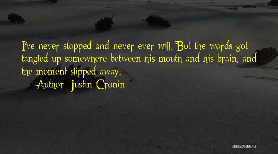 Justin Cronin Quotes: I've Never Stopped And Never Ever Will. But The Words Got Tangled Up Somewhere Between His Mouth And His Brain,