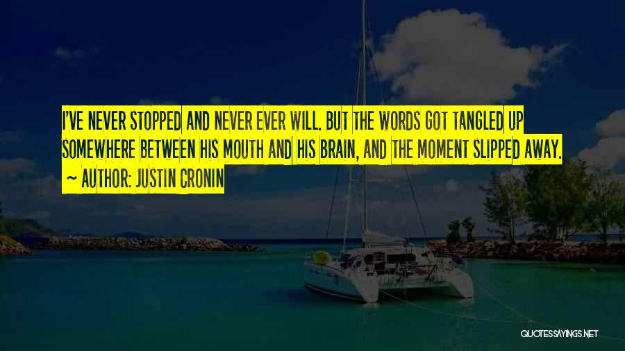 Justin Cronin Quotes: I've Never Stopped And Never Ever Will. But The Words Got Tangled Up Somewhere Between His Mouth And His Brain,