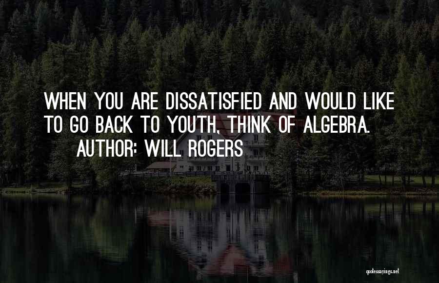 Will Rogers Quotes: When You Are Dissatisfied And Would Like To Go Back To Youth, Think Of Algebra.