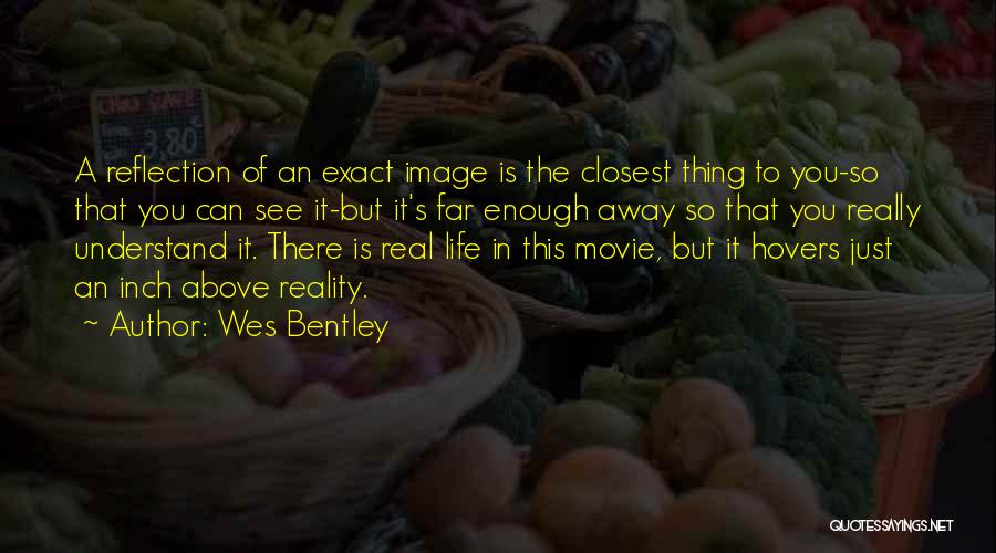 Wes Bentley Quotes: A Reflection Of An Exact Image Is The Closest Thing To You-so That You Can See It-but It's Far Enough