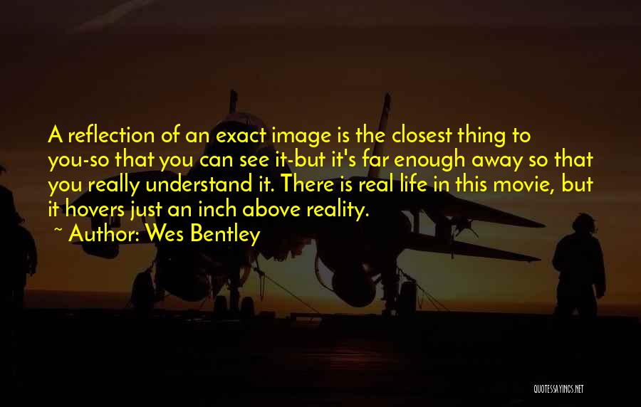 Wes Bentley Quotes: A Reflection Of An Exact Image Is The Closest Thing To You-so That You Can See It-but It's Far Enough