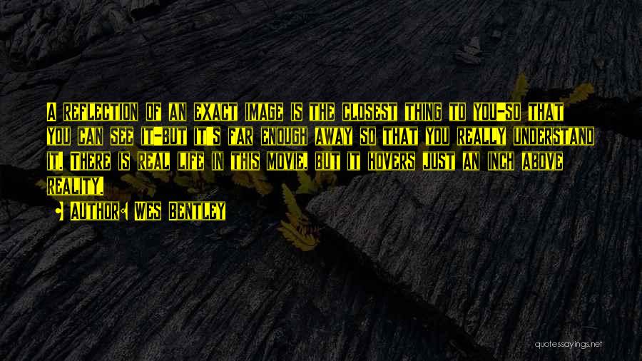 Wes Bentley Quotes: A Reflection Of An Exact Image Is The Closest Thing To You-so That You Can See It-but It's Far Enough