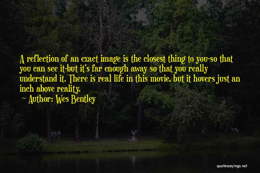 Wes Bentley Quotes: A Reflection Of An Exact Image Is The Closest Thing To You-so That You Can See It-but It's Far Enough