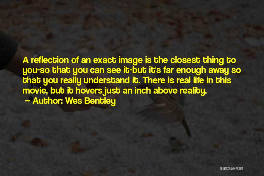 Wes Bentley Quotes: A Reflection Of An Exact Image Is The Closest Thing To You-so That You Can See It-but It's Far Enough